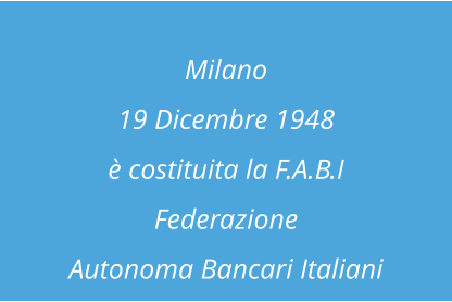 Milano  19 Dicembre 1948 è costituita la F.A.B.I  Federazione  Autonoma Bancari Italiani
